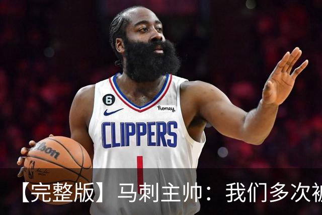 【完整版】马刺主帅：我们多次被逆转 配不上这些比赛的胜利