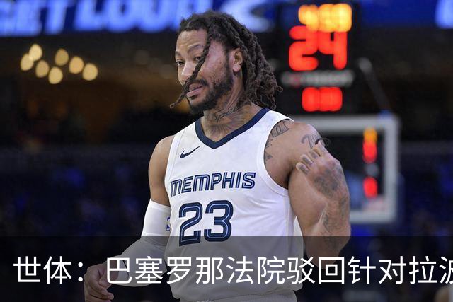 世体：巴塞罗那法院驳回针对拉波尔塔欺诈指控，另两起案件仍在查