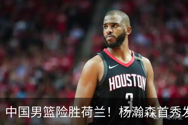 中国男篮险胜荷兰！杨瀚森首秀发挥不及徐昕，此战印证球队离不开赵继伟