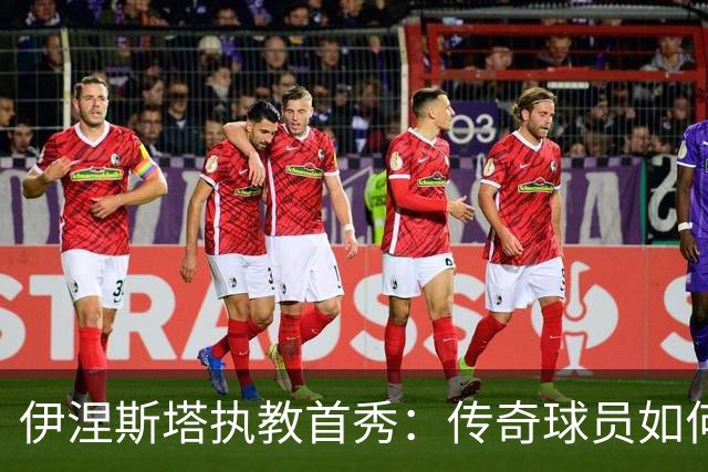 伊涅斯塔执教首秀：传奇球员如何在阿联酋开启新篇章