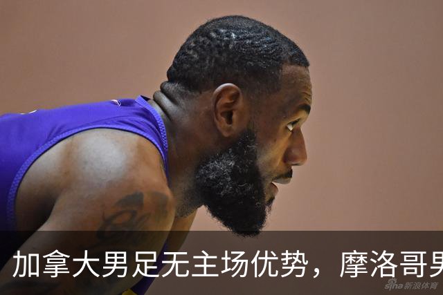 加拿大男足无主场优势，摩洛哥男足迎战展现强劲状态
