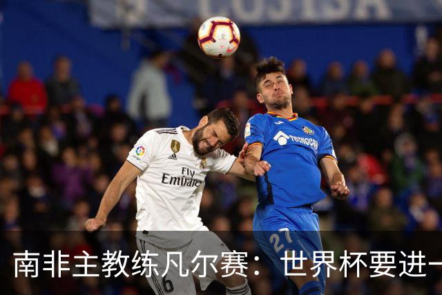 南非主教练凡尔赛：世界杯要进一步，还得保护好队里的“莫福肯”