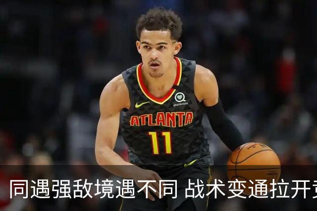 同遇强敌境遇不同 战术变通拉开竞技差距