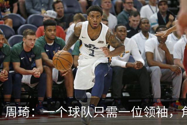 周琦：一个球队只需一位领袖，角色分工至关重要