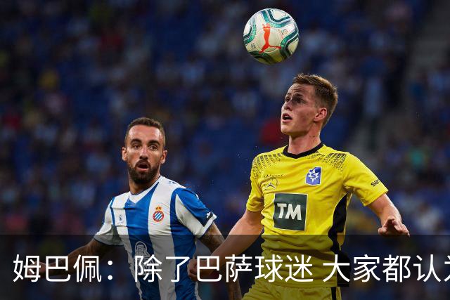 姆巴佩：除了巴萨球迷 大家都认为皇马是世界最佳俱乐部