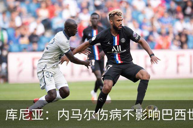 库尼亚：内马尔伤病不影响巴西世界杯梦想，10号球衣并不重要！