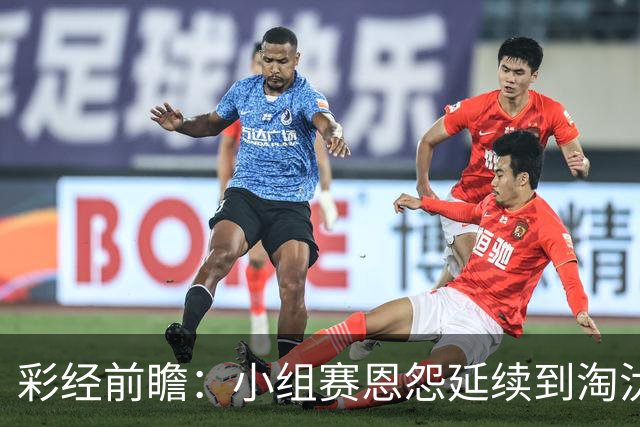 彩经前瞻：小组赛恩怨延续到淘汰赛，米拉索尔主场必须抢先手