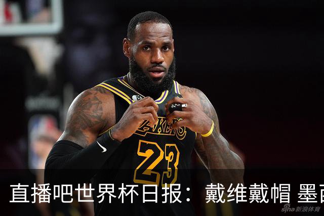 直播吧世界杯日报：戴维戴帽 墨西哥头名出线 梅西父亲被造谣