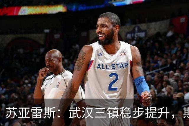 苏亚雷斯：武汉三镇稳步提升，期待休赛期的进步