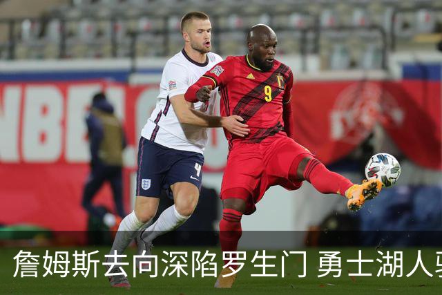 詹姆斯去向深陷罗生门 勇士湖人骑士各有难处？
