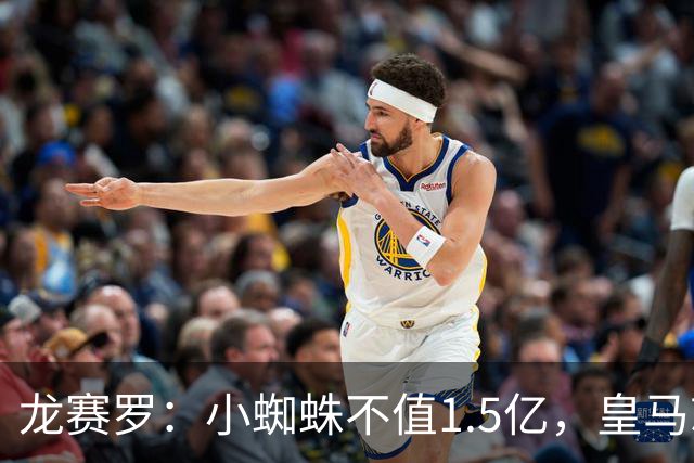 龙赛罗：小蜘蛛不值1.5亿，皇马就是故意抬高身价给巴萨制造阻碍