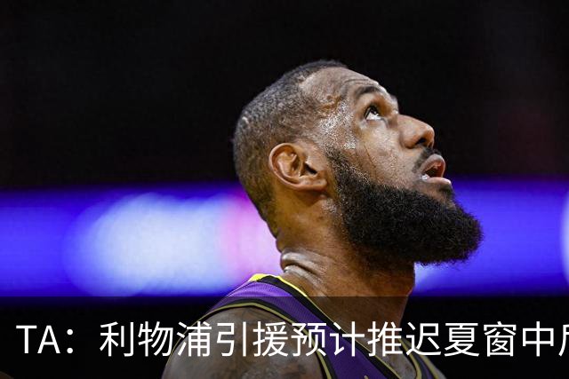 TA：利物浦引援预计推迟夏窗中后期 努涅斯和萨拉赫都不可能回归